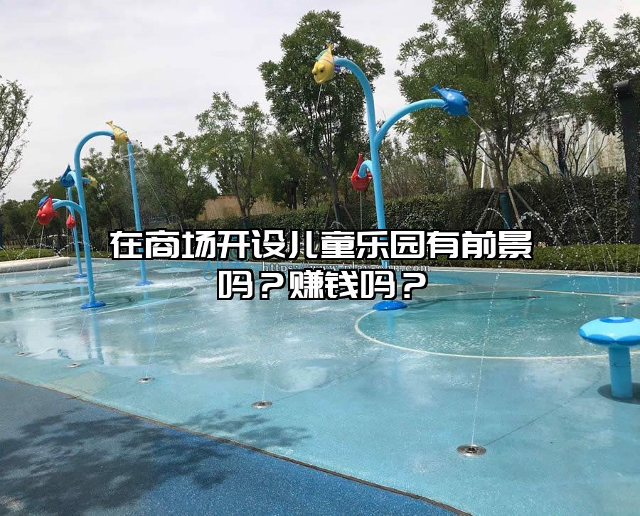 在商場開設兒童樂園有前景嗎?賺錢嗎?