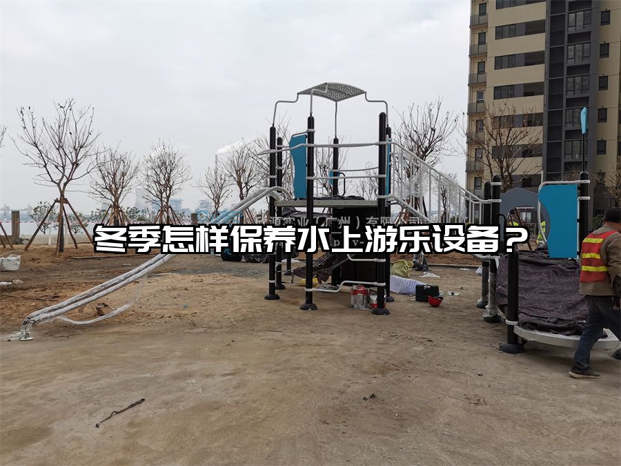 冬季怎樣保養水上游樂設備?水上樂園廠家