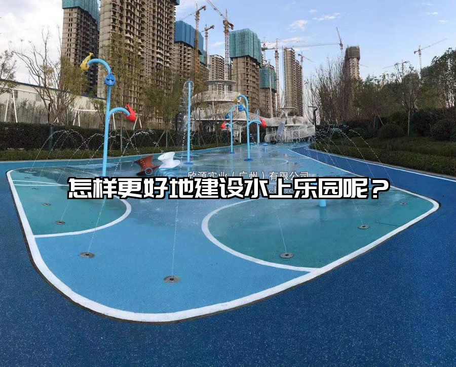 怎樣更好地建設水上樂園呢?水上樂園設備