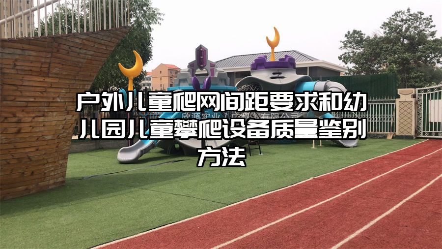 戶外兒童爬網(wǎng)間距要求和幼兒園兒童攀爬設備質(zhì)量鑒別方法