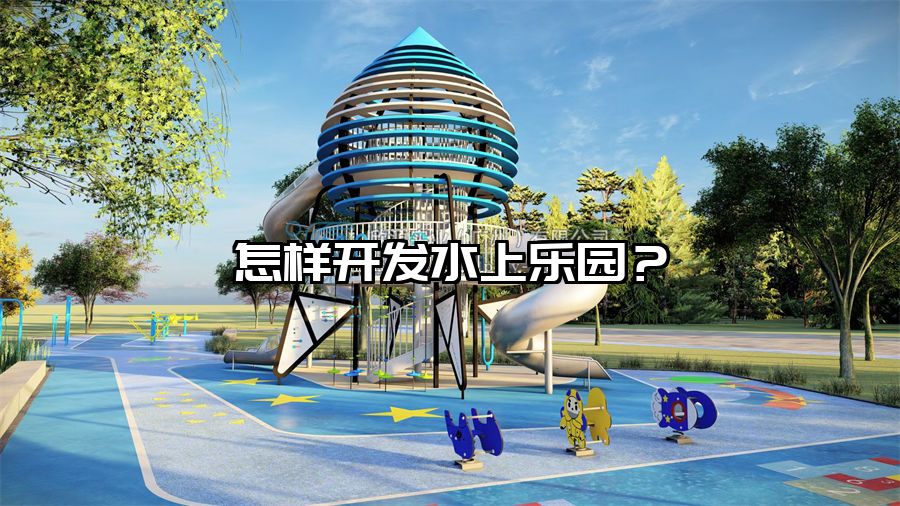 怎樣開發(fā)水上樂園?水上樂園設(shè)備廠家
