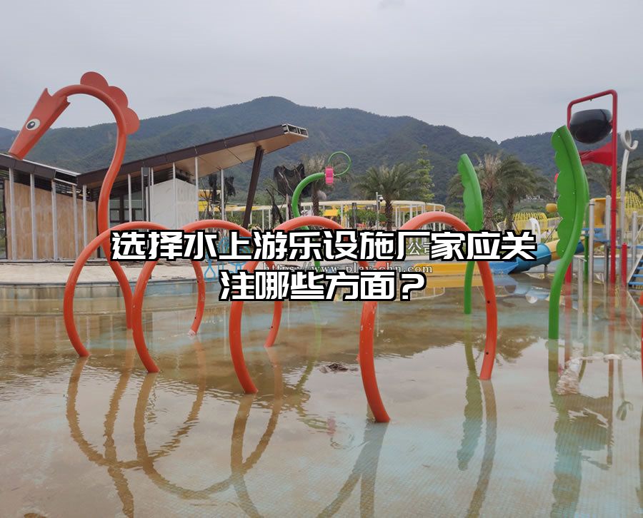 選擇水上游樂設施廠家應關注哪些方面?