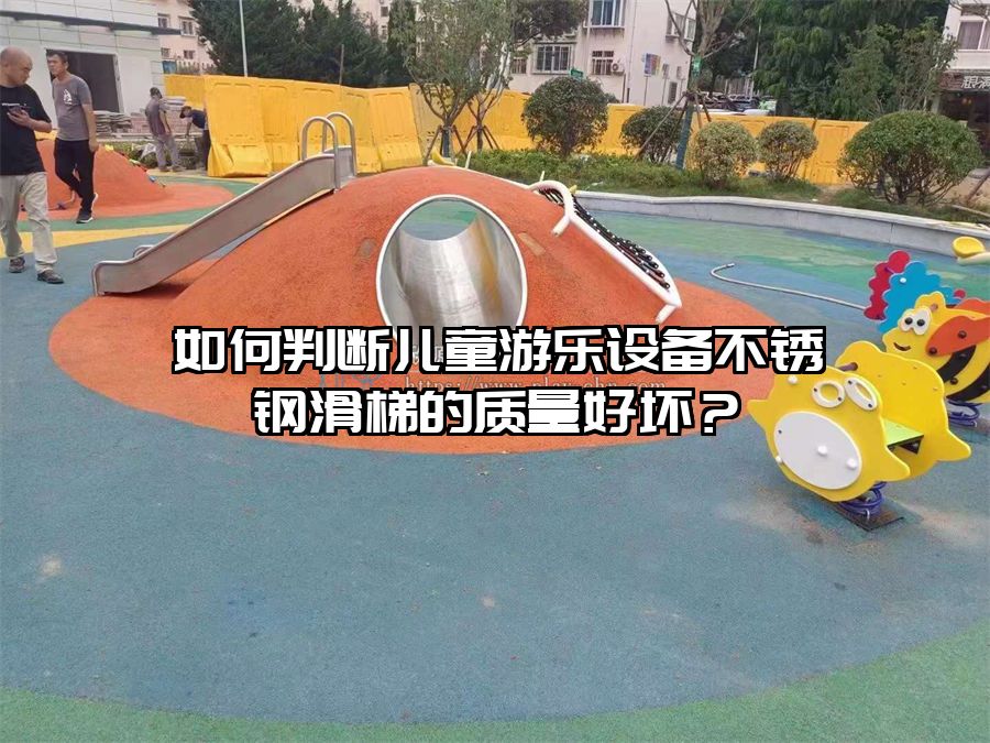 如何判斷兒童游樂設(shè)備不銹鋼滑梯的質(zhì)量好壞?
