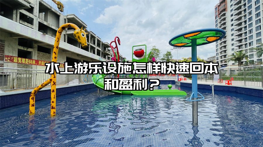 水上游樂設施怎樣快速回本和盈利?