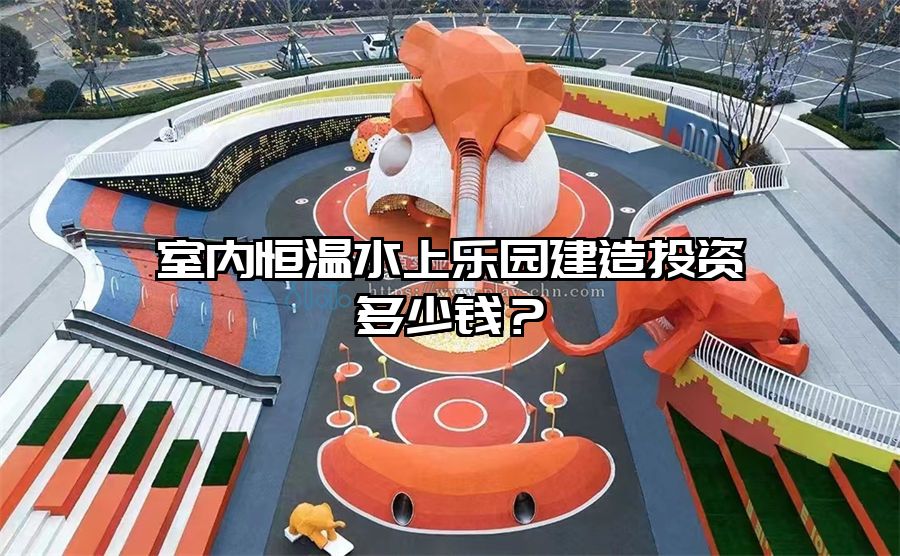室內恒溫水上樂園建造投資多少錢?