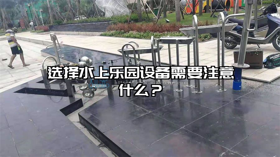 選擇水上樂園設備需要注意什么?