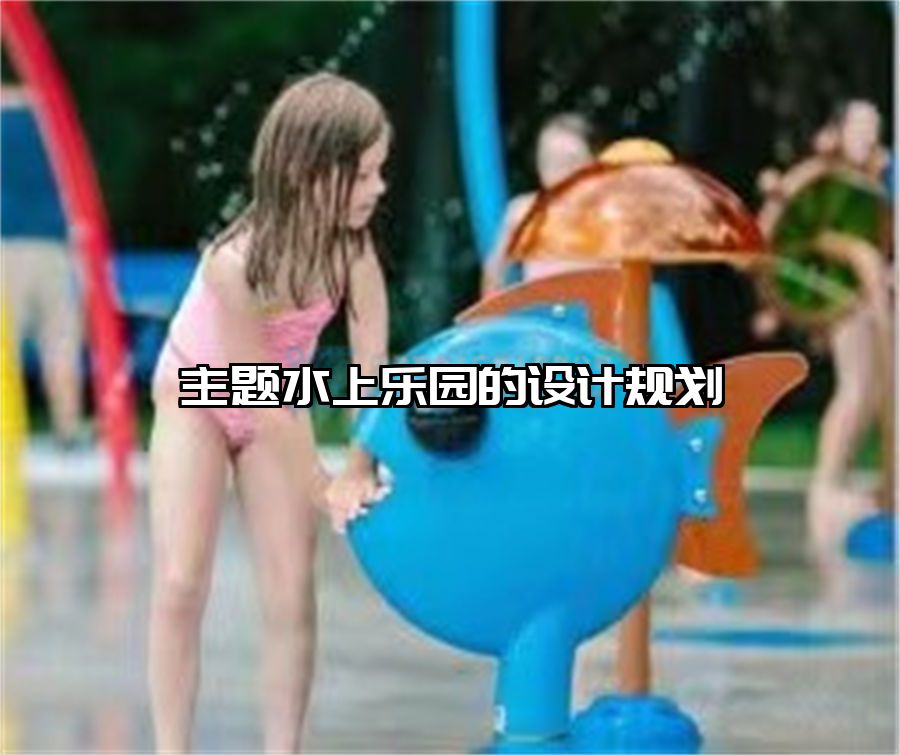 主題水上樂(lè)園的設(shè)計(jì)規(guī)劃