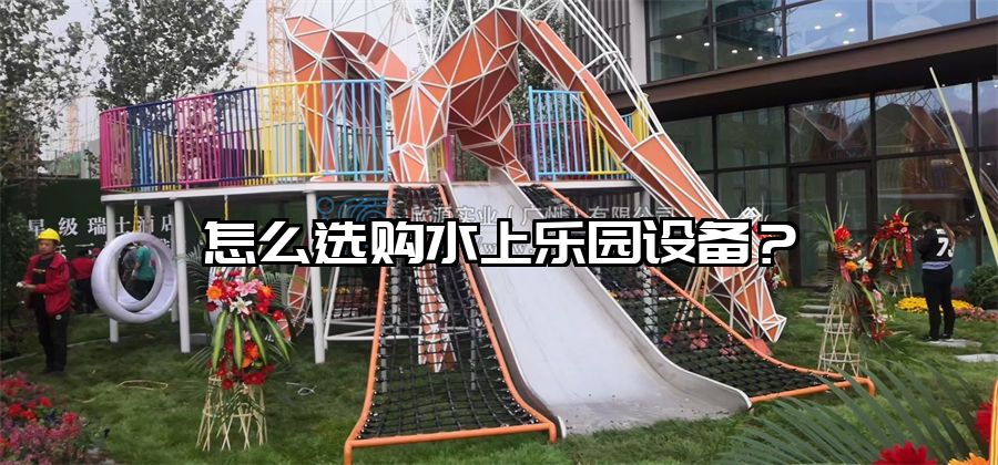 怎么選購水上樂園設備?