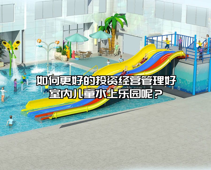 如何更好的投資經營管理好室內兒童水上樂園呢?