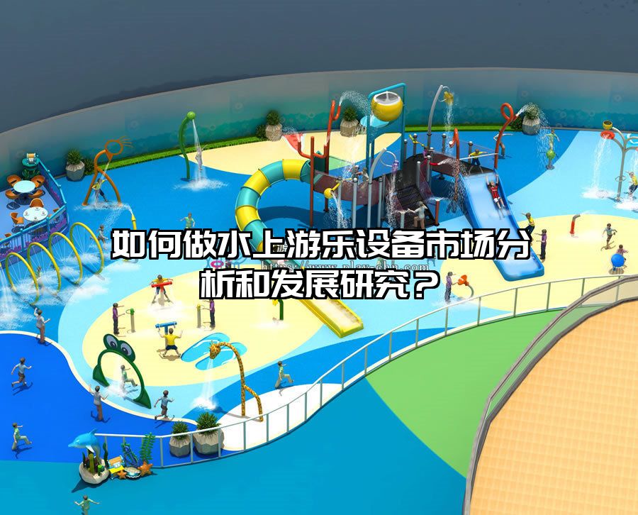 如何做水上游樂設(shè)備市場(chǎng)分析和發(fā)展研究?
