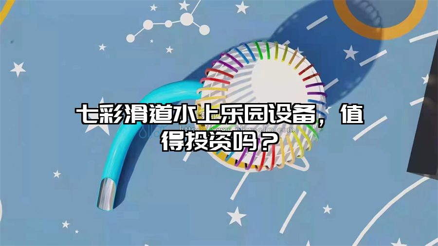 七彩滑道水上樂園設(shè)備，值得投資嗎？