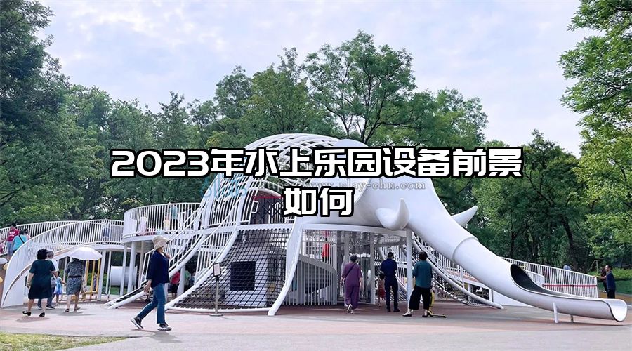 2023年水上樂園設備前景如何