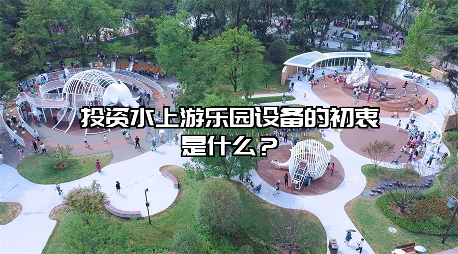 投資水上游樂園設備的初衷是什么？