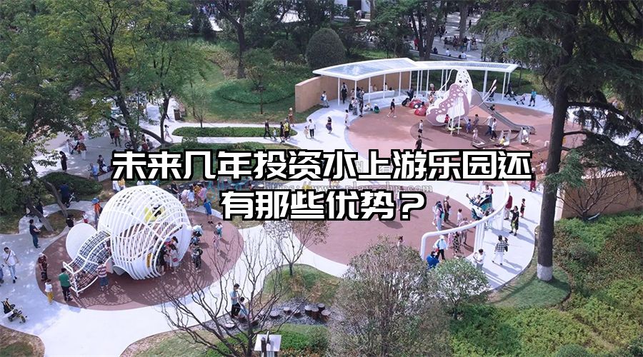 未來幾年投資水上游樂園還有那些優(yōu)勢?