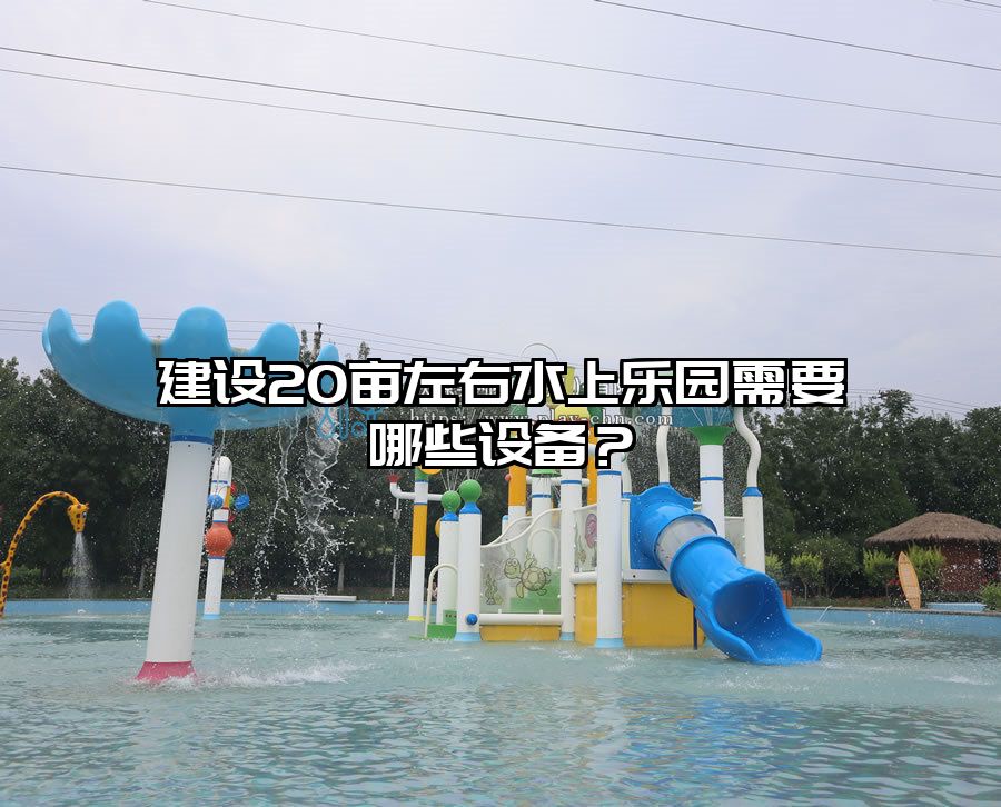 建設20畝左右水上樂園需要哪些設備?