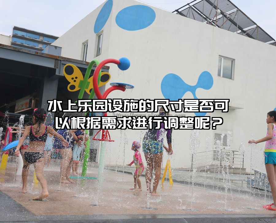 水上樂園設施的尺寸是否可以根據需求進行調整呢？