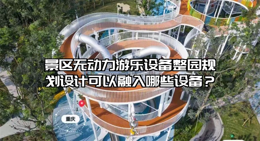 景區無動力游樂設備整園規劃設計可以融入哪些設備？