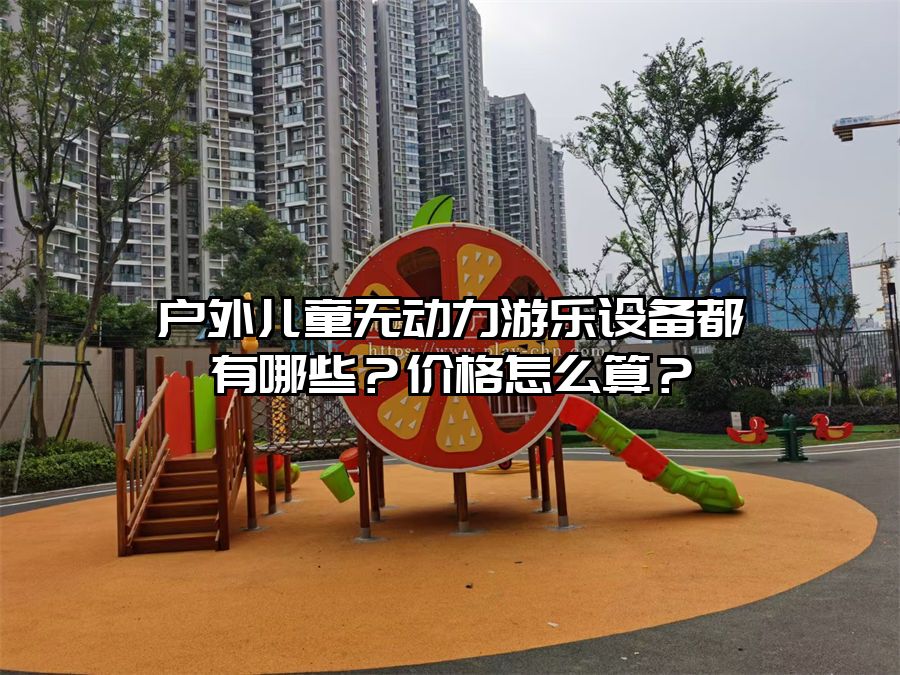 戶外兒童無動力游樂設備都有哪些？價格怎么算？