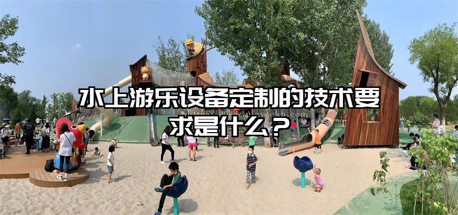 水上游樂設(shè)備定制的技術(shù)要求是什么?