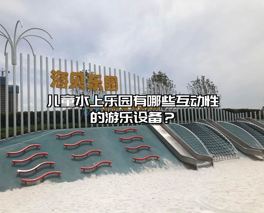 兒童水上樂園有哪些互動性的游樂設(shè)備？