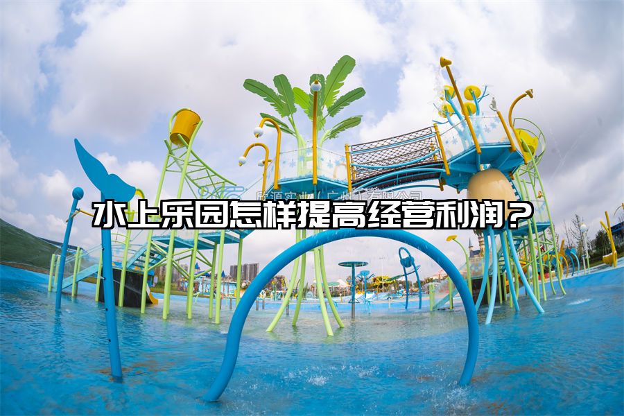 水上樂園怎樣提高經營利潤?
