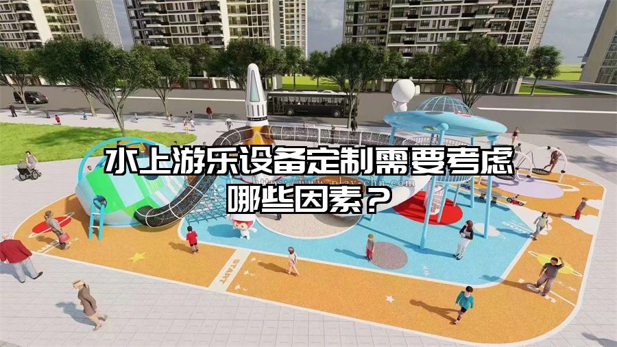 水上游樂設備定制需要考慮哪些因素?