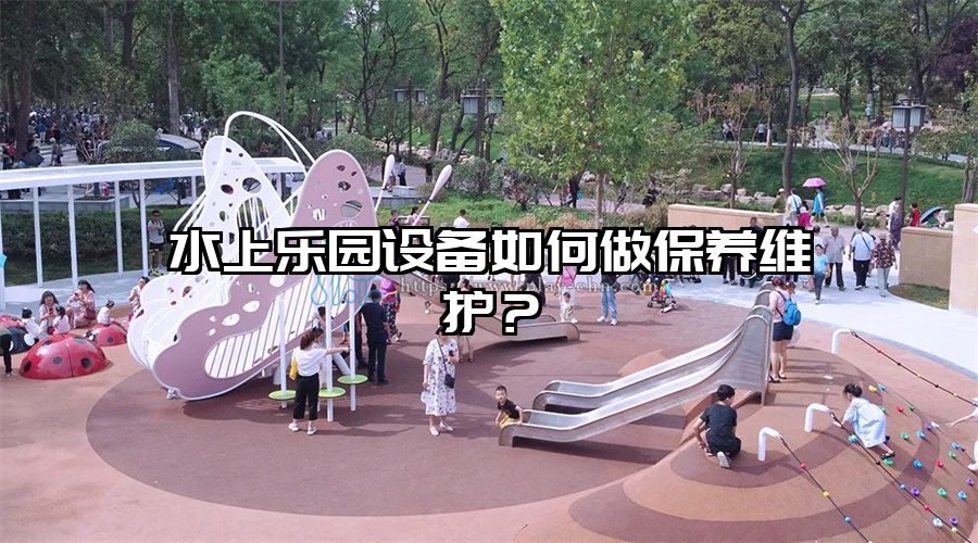 水上樂園設備如何做保養維護?