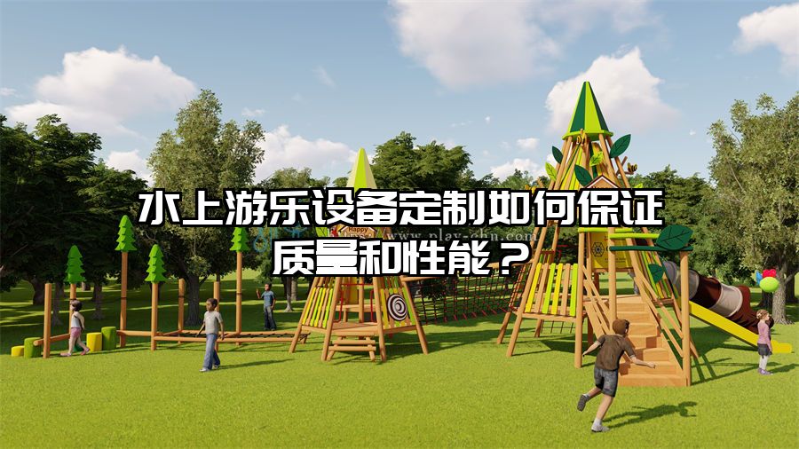 水上游樂設(shè)備定制如何保證質(zhì)量和性能？