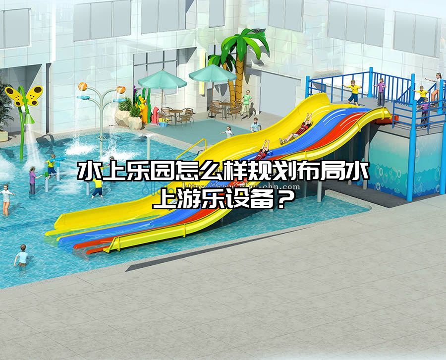 水上樂園怎么樣規(guī)劃布局水上游樂設(shè)備？