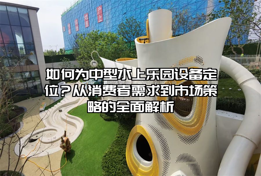 如何為中型水上樂園設備定位?從消費者需求到市場策略的全面解析