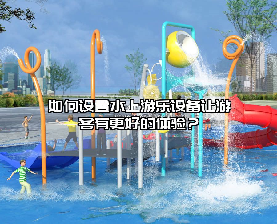 如何設置水上游樂設備讓游客有更好的體驗?