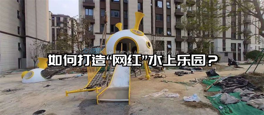 如何打造“網紅”水上樂園?