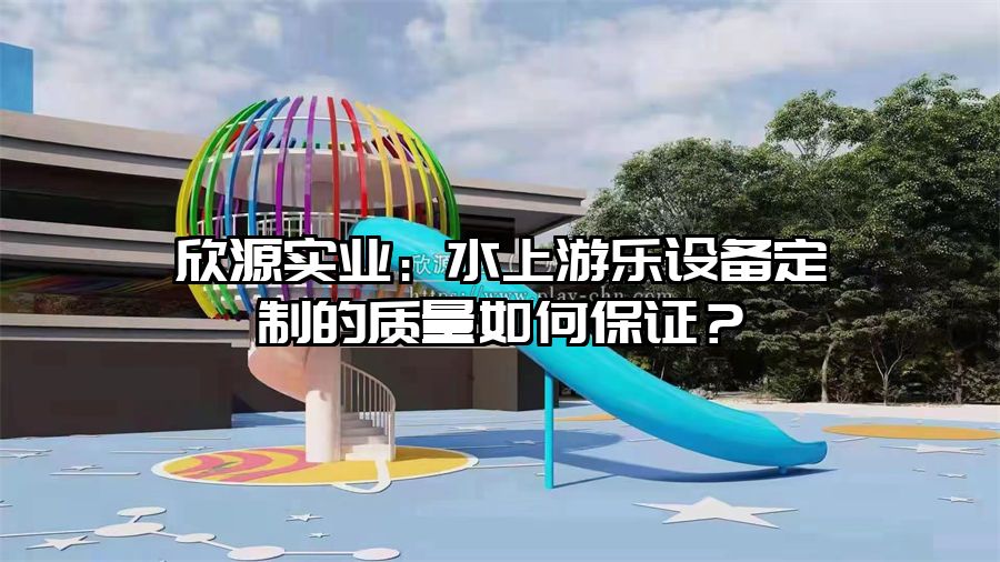 欣源實業:水上游樂設備定制的質量如何保證?