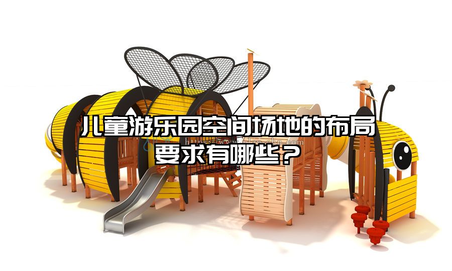 兒童游樂園空間場地的布局要求有哪些?