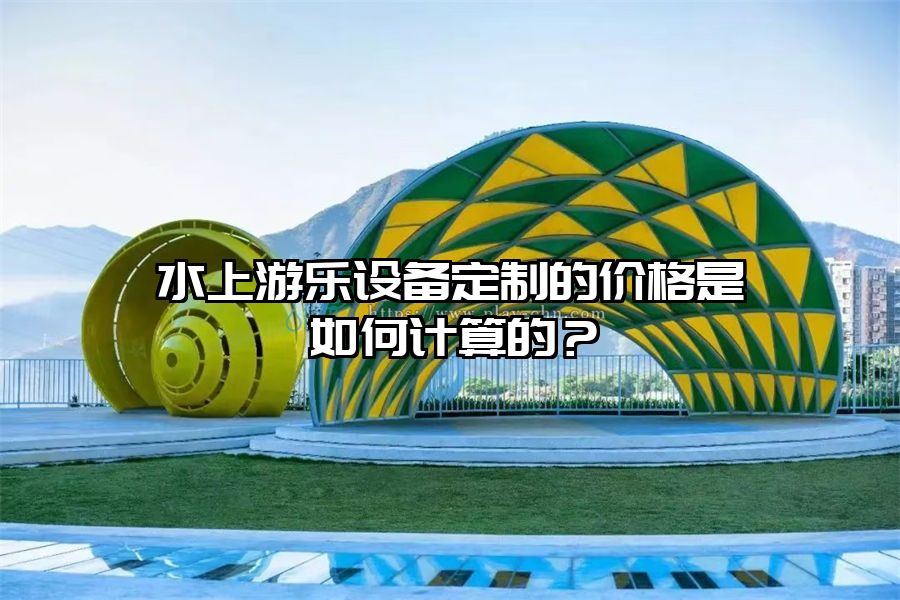 水上游樂設備定制的價格是如何計算的?