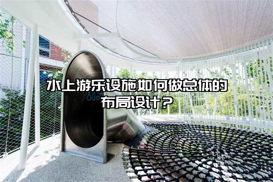 水上游樂設(shè)施如何做總體的布局設(shè)計(jì)？