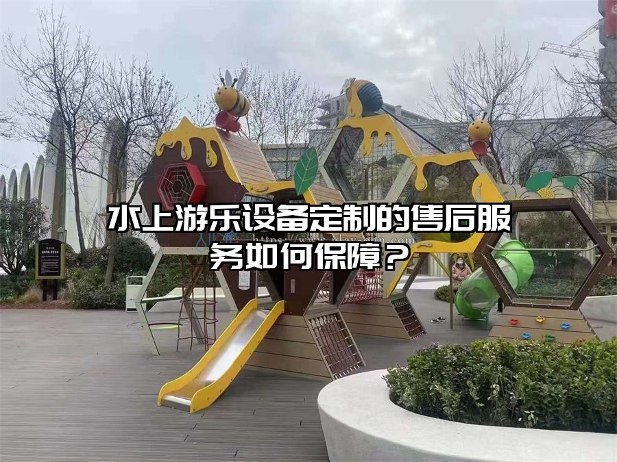 水上游樂設(shè)備定制的售后服務(wù)如何保障?