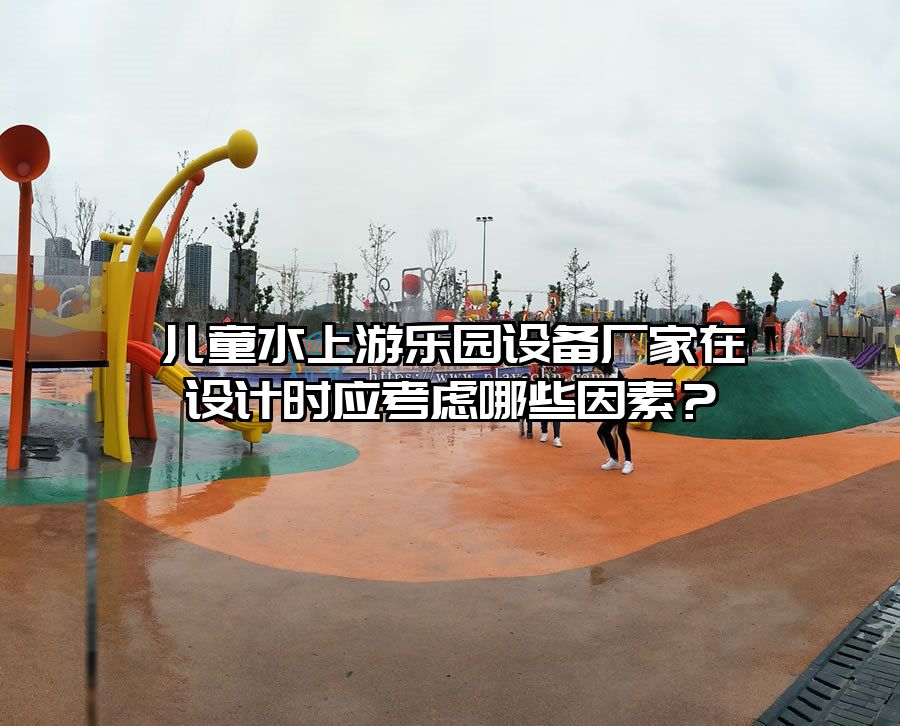 兒童水上游樂園設備廠家在設計時應考慮哪些因素?