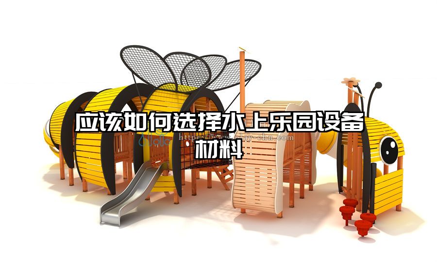 應(yīng)該如何選擇水上樂園設(shè)備材料