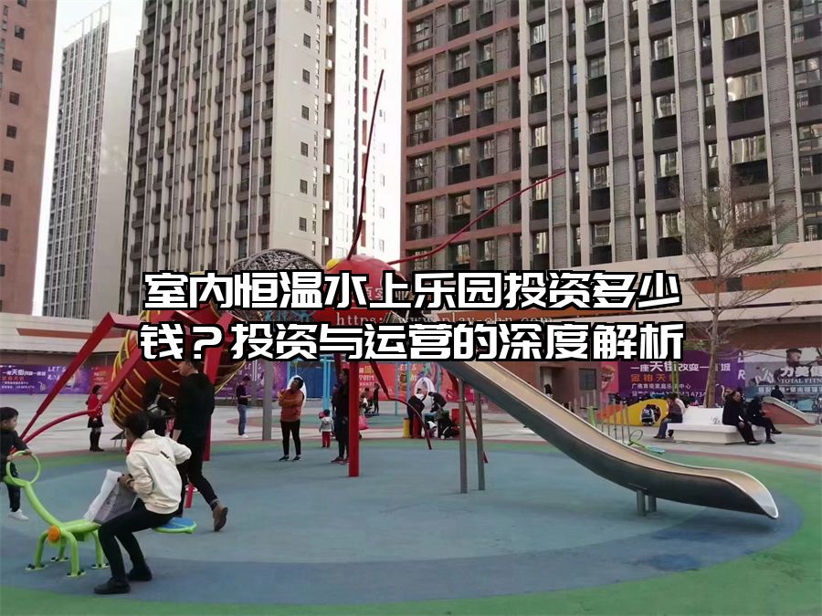 室內恒溫水上樂園投資多少錢?投資與運營的深度解析