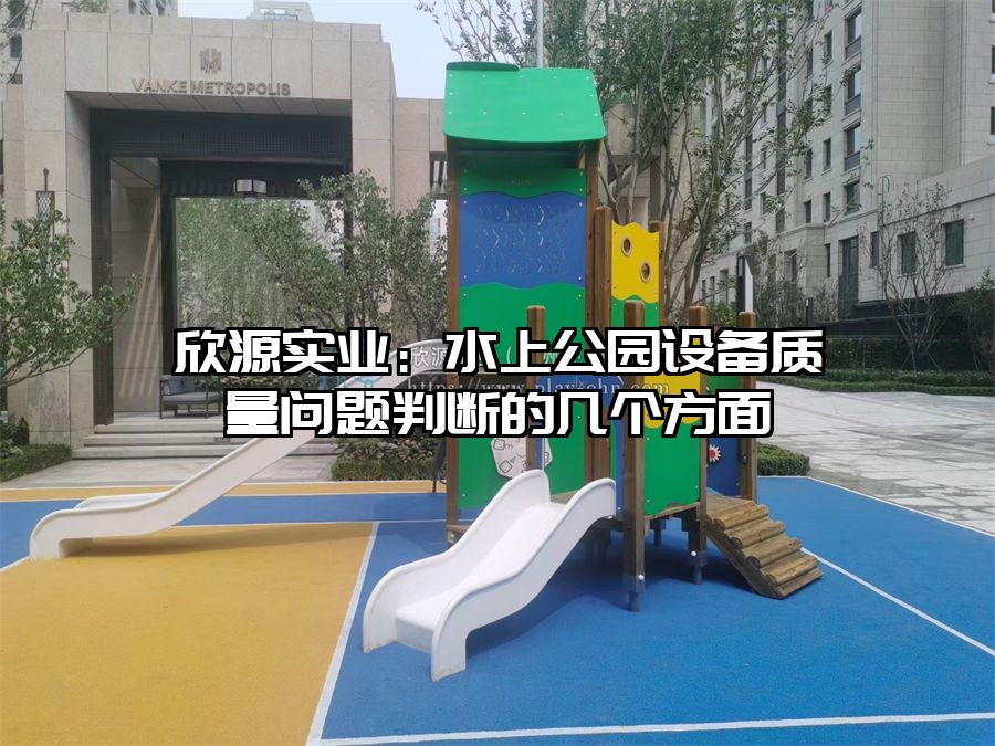 欣源實業(yè):水上公園設(shè)備質(zhì)量問題判斷的幾個方面