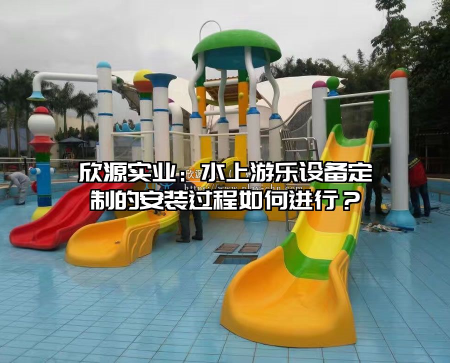 欣源實業:水上游樂設備定制的安裝過程如何進行?