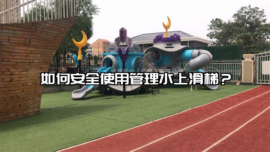 如何安全使用管理水上滑梯？