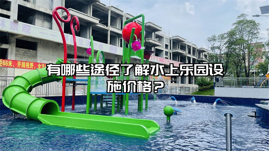 有哪些途徑了解水上樂園設施價格?