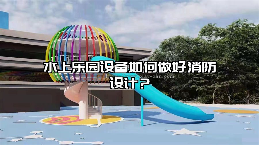 水上樂園設備如何做好消防設計?