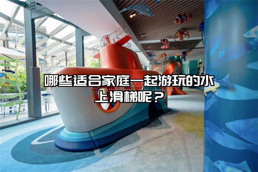 哪些適合家庭一起游玩的水上滑梯呢？