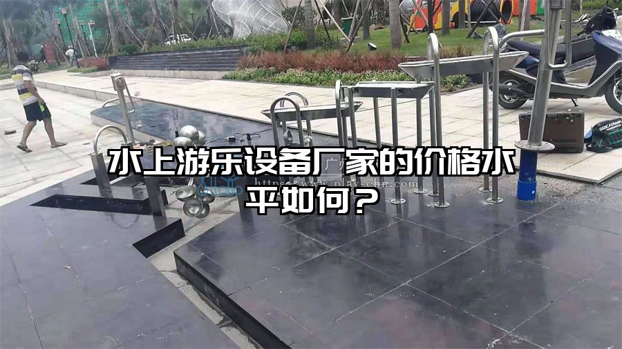 水上游樂設備廠家的價格水平如何?