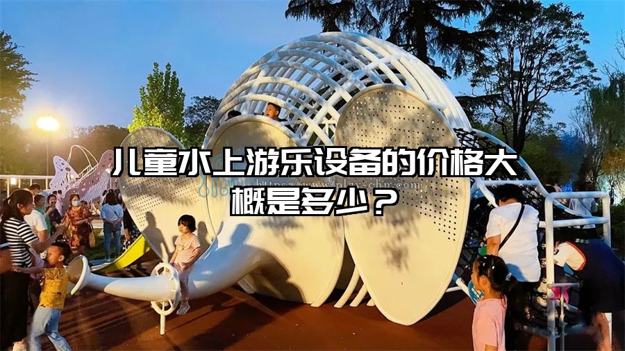 兒童水上游樂設備的價格大概是多少?