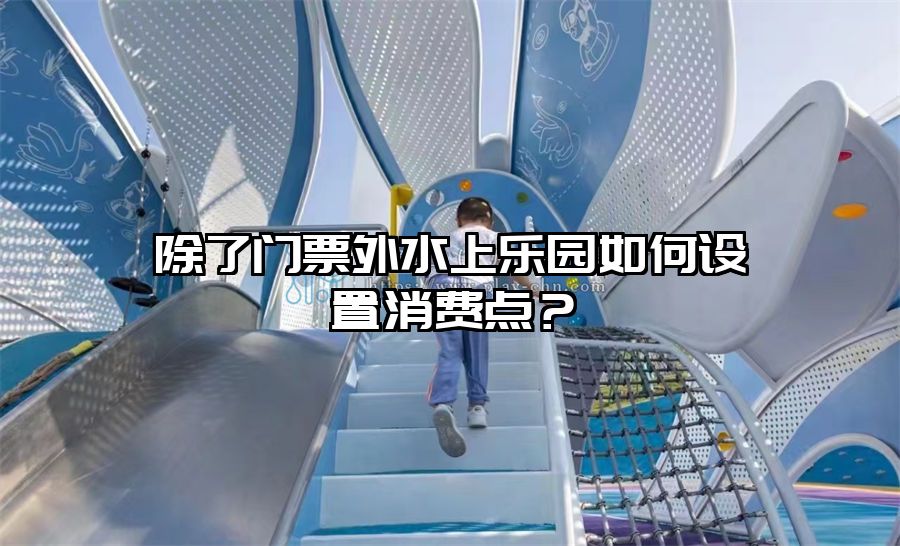 除了門票外水上樂園如何設置消費點?
