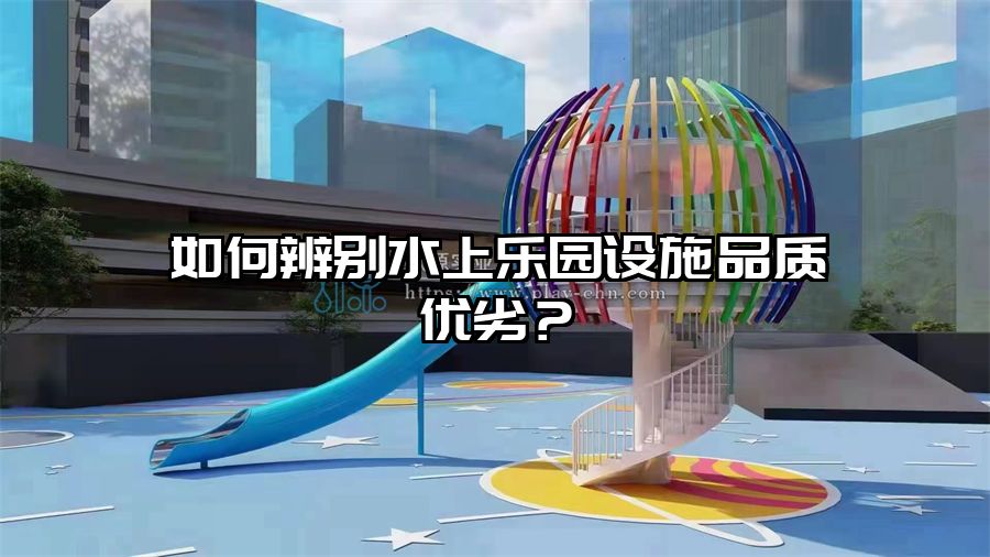 如何辨別水上樂園設施品質優劣?